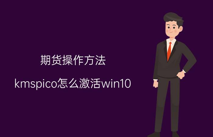 期货操作方法 kmspico怎么激活win10？